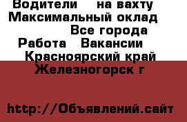 Водители BC на вахту. › Максимальный оклад ­ 79 200 - Все города Работа » Вакансии   . Красноярский край,Железногорск г.